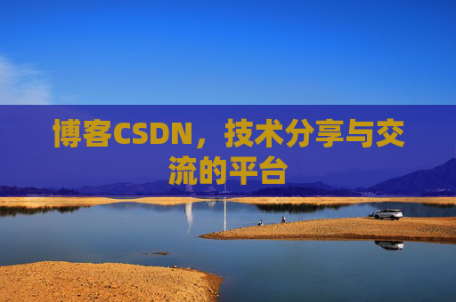 博客CSDN，技术分享与交流的平台