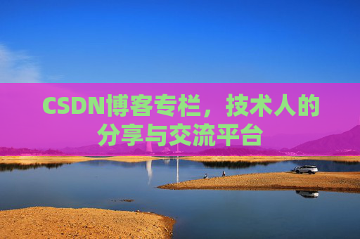 CSDN博客专栏，技术人的分享与交流平台